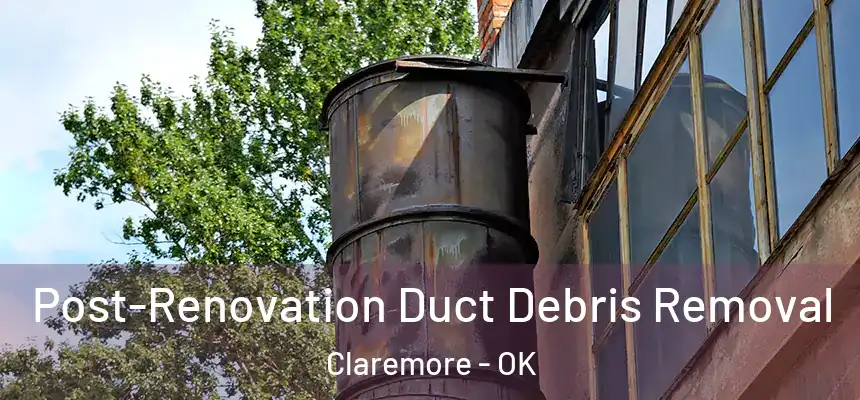 Post-Renovation Duct Debris Removal Claremore - OK